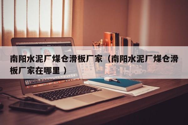 南陽水泥廠煤倉滑板廠家（南陽水泥廠煤倉滑板廠家在哪里 ）