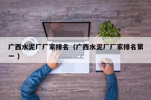 廣西水泥廠廠家排名（廣西水泥廠廠家排名第一 ）
